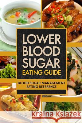 Lower Blood Sugar Eating Guide: Blood Sugar Management Eating Reference Blood-Sugar Solution Series 9781502763921 Createspace Independent Publishing Platform