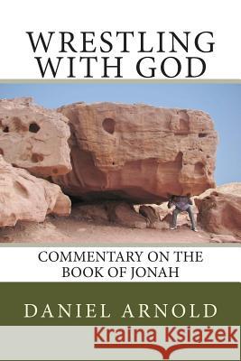 Wrestling with God: Commentary on the book of Jonah Arnold, Daniel 9781502764140 Createspace