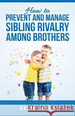 How to Prevent and Manage Sibling Rivalry Among Brothers David Leads 9781502765871 Createspace