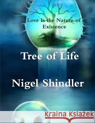 Tree of Life: Love Is the Nature of Existence Max Shindler Nigel Shindle 9781502766540 Createspace Independent Publishing Platform