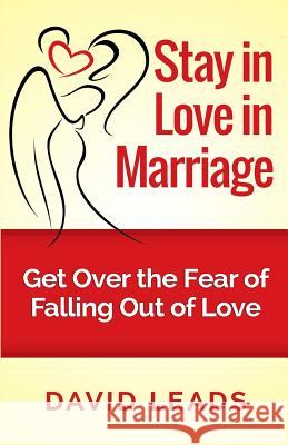 Stay in Love in Marriage: Get Over the Fear of Falling Out of Love David Leads 9781502767127 Createspace