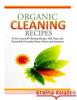 Organic Cleaning Recipes: 25 do-it-yourself Cleaning Recipes: Safe, Easy, and Practical for Everyday House Chores and Sanitation Mera, Carol 9781502768582 Createspace