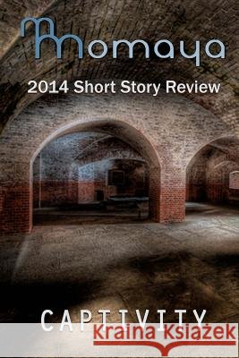 Captivity - The 2014 Momaya Annual Short Story Review Momaya Press                             Maya Cointreau Monisha Saldanha 9781502769138 Createspace