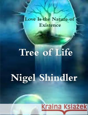 Tree of Life: Love Is the Nature of Existence Nigel Shindle Max Shindler 9781502770356 Createspace