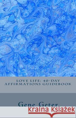 Love Life: 40-Day Affirmations Guidebook Gene Geter 9781502770660 Createspace