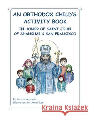 An Orthodox Child's Activity Book: In Honor of Saint John of Shanghai and San Francisco Larissa Nazarenko Anna Olson 9781502771094