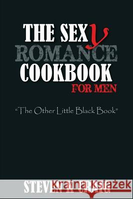 The Sex (y) Romance Cookbook for Men: Turn the Uber Single Man into a Cassanova Craig, Steven K. 9781502771537