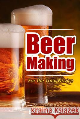 Beer Making for the Total Novice Kyle Richards 9781502772060 Createspace