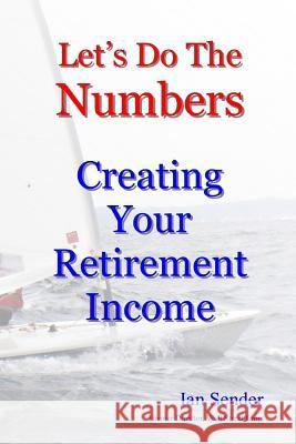 Let's Do The Numbers: Creating Your Retirement Income Sender, Ian 9781502775528