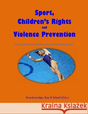 Sport, Children's Rights and Violence prevention: A Sourcebook on Global Issues and Local Programmes Tess Kay Daniel Rhind Celia Brackenridge 9781502777126 Createspace Independent Publishing Platform