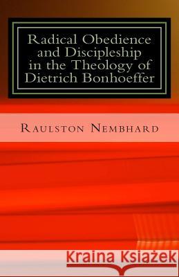 Radical Obedience and Discipleship in the Theology of Dietrich Bonhoeffer Dr Raulston B. Nembhard 9781502778000 Createspace
