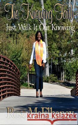 The Knowing Faith: Just Walk It Out Knowing Rose McElhaney Delisa Lindsey It's All about Him Medi 9781502778581 Createspace Independent Publishing Platform