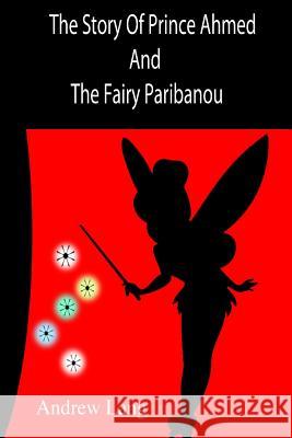 The Story Of Prince Ahmed And The Fairy Paribanou Unknown Author 9781502778871