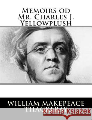 Memoirs od Mr. Charles J. Yellowplush Thackeray, William Makepeace 9781502779380 Createspace