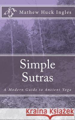 Simple Sutras: A Modern Guide to Ancient Yoga Mathew Huck Ingles 9781502779861 Createspace