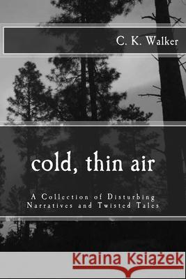 Cold, Thin Air: A Collection of Disturbing Narratives and Twisted Tales C. K. Walker 9781502780126 Createspace Independent Publishing Platform