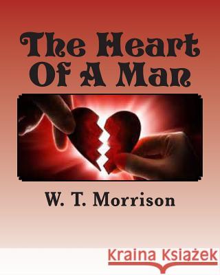 The Heart Of A Man: Knowing what's inside Morrison, W. T. 9781502783080 Createspace