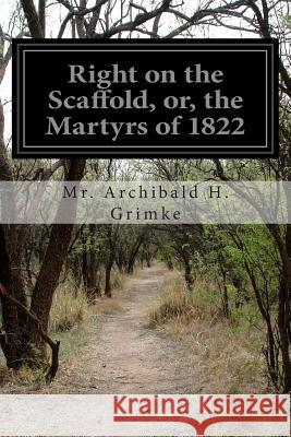 Right on the Scaffold, or, the Martyrs of 1822 Grimke, Archibald H. 9781502783165