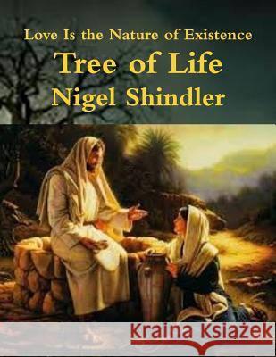 Tree of Life: Love Is the Nature of Existence Nigel Shindle Max Shindler 9781502784384 Createspace