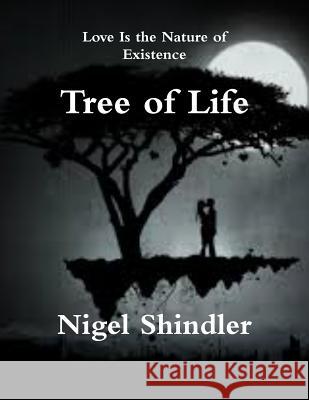 Tree of Life: Love Is the Nature of Existence Nigel Shindle Max Shindler 9781502784681 Createspace