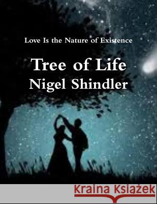 Tree of Life: Love Is the Nature of Existence Nigel Shindle Max Shindler 9781502784766 Createspace