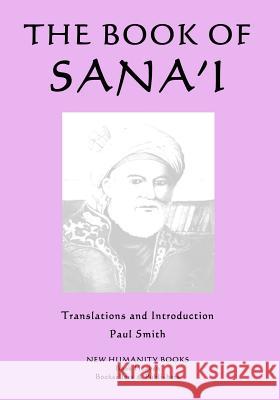 The Book of Sana'i Sana'i, Paul Smith (Keele University) 9781502785183 Createspace Independent Publishing Platform