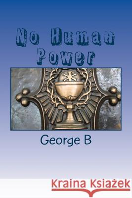 No Human Power: Relieving Our Alcoholism George B 9781502785961