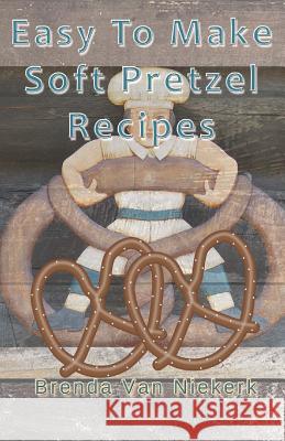 Easy To Make Soft Pretzel Recipes Niekerk, Brenda Van 9781502786821