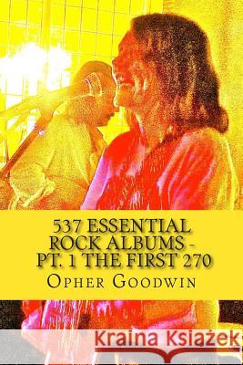 537 Essential Rock Albums - Pt. 1 The first 270 Goodwin, Opher 9781502787408 Createspace
