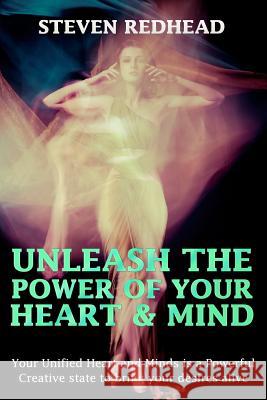 Unleash The Power of Your Heart and Mind: Your Unified Heart and Mind is a Powerful Creative state to bring your desires alive Redhead, Steven 9781502787507