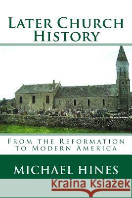 Later Church History: From the Reformation to Modern America Michael W. Hines 9781502787682