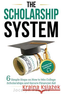 The Scholarship System: 6 Simple Steps on How to Win Scholarships and Financial Aid Jocelyn Marie Paonita Adam Carroll 9781502787743 Createspace