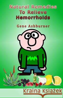 Natural Remedies To Relieve Hemorrhoids Ashburner, Gene 9781502788443 Createspace