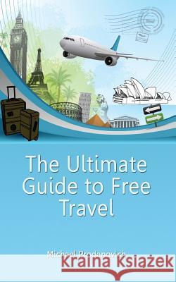 The Ultimate Guide to Free Travel Michael J. Prodanovich 9781502789105 Createspace