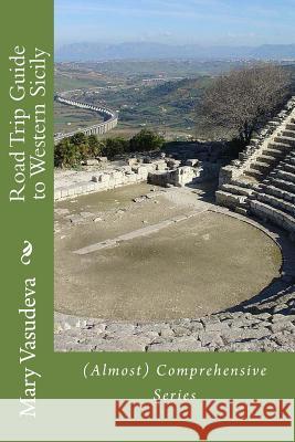 Road Trip Guide to Western Sicily: (Almost) Comprehensive Series Vasudeva, Mary 9781502790637 Createspace Independent Publishing Platform