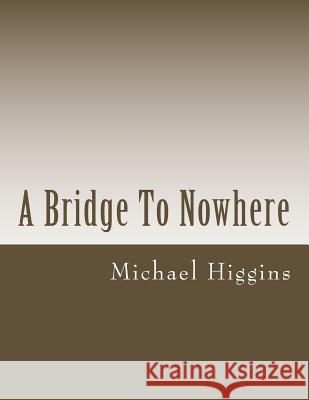 A Bridge To Nowhere: a book of poems for the lost Higgins, Michael E. 9781502790972 Createspace