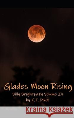 Glades Moon Rising: Billy Brightpath Volume IV K T Dixon 9781502792464 Createspace Independent Publishing Platform