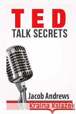 TED Talk Secrets: Storytelling and Presentation Design for Delivering Great TED Style Talks Andrews, Jacob 9781502793010 Createspace