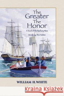 The Greater the Honor: A Novel of the Barbary Wars William H. White 9781502793485 Createspace