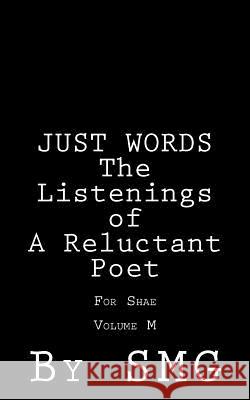JUST WORDS - The Listenings of a Reluctant Poet For Shae Volume M G, S. M. 9781502794048 Createspace