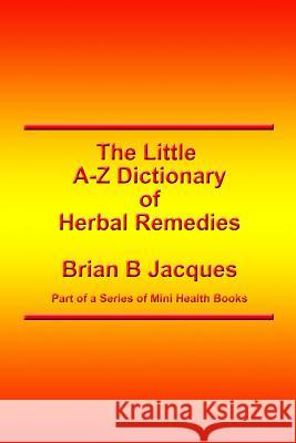 The Little A-Z Dictionary of Herbal Remedies Brian B. Jacques 9781502795175 Createspace