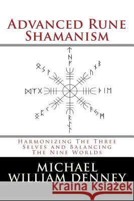 Advanced Rune Shamanism: Harmonizing The Three Selves and Balancing The Nine Worlds Denney, Michael William 9781502795526