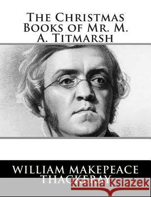 The Christmas Books of Mr. M. A. Titmarsh William Makepeace Thackeray 9781502796066