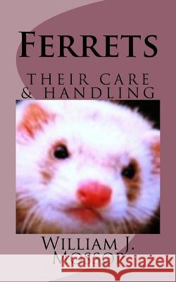 Ferrets: Their Care & Handling William J. Mossop 9781502796455 Createspace