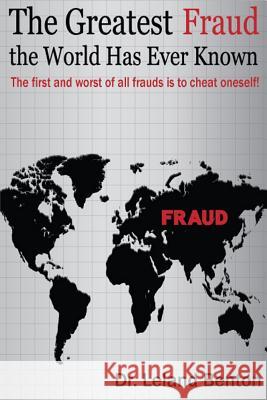 The Greatest Fraud the World Has Ever Known: The first and worst of all frauds is to cheat oneself! Benton, Leland 9781502798404 Createspace