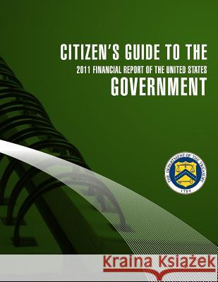 Citizen's Guide to the Goverment 2011 Financial Report of the United States Secretary of the Treasury 9781502800466