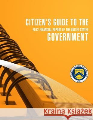 Citizen's Guide to the Goverment 2012 Financial Report of the United States Secretary of the Treasury 9781502800718