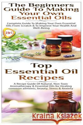 Top Essential Oil Recipes & The Beginners Guide To Making Your Own Essential Oils P, Lindsey 9781502801081