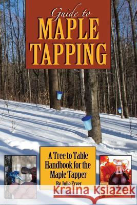 Guide to Maple Tapping: A Tree to Table Handbook for the Maple Tapper Julie Fryer 9781502801579 Createspace Independent Publishing Platform