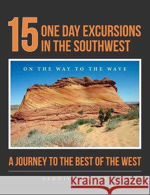 15 One Day Excursions in the Southwest: A Journey to the Best of the West Kermit C. Ramey 9781502803290